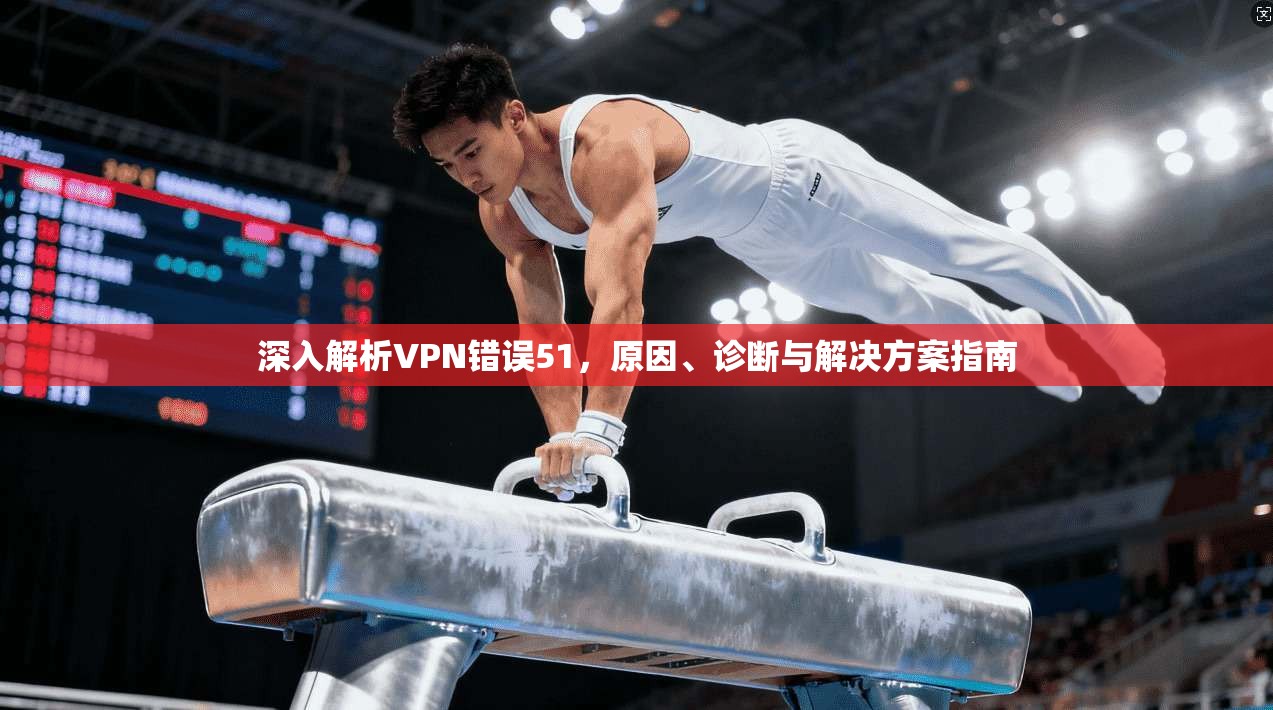 深入解析VPN错误51，原因、诊断与解决方案指南