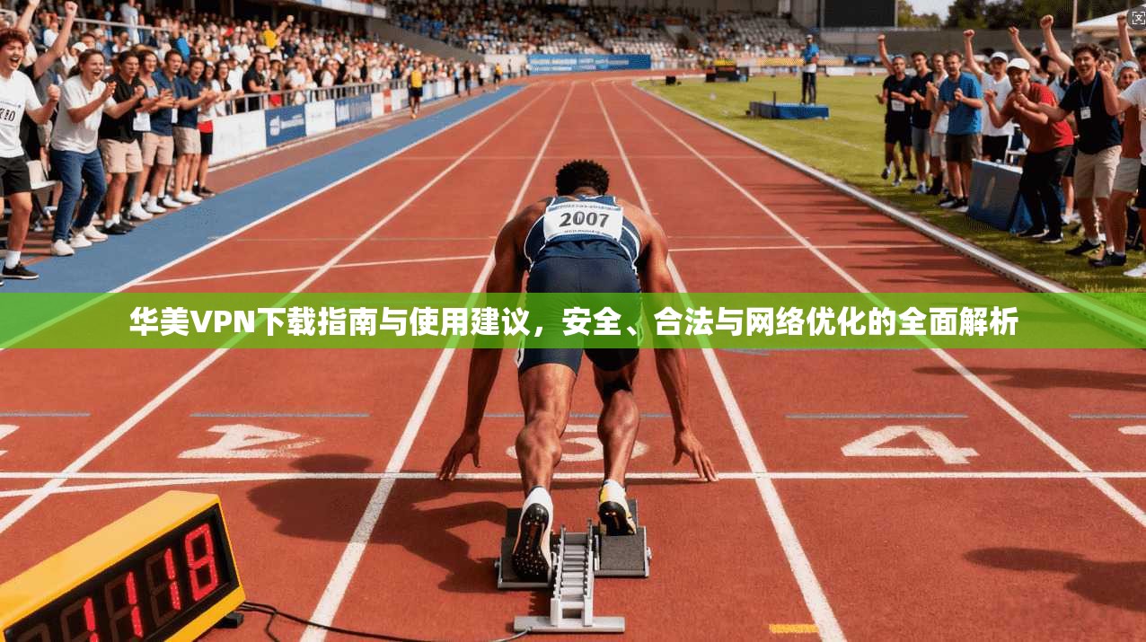 华美VPN下载指南与使用建议，安全、合法与网络优化的全面解析