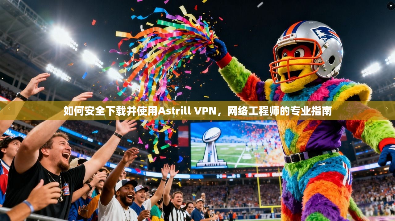 如何安全下载并使用Astrill VPN，网络工程师的专业指南