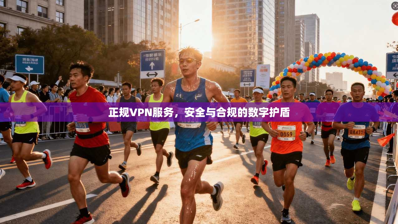 正规VPN服务，安全与合规的数字护盾