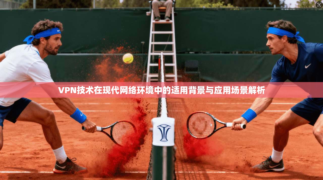 VPN技术在现代网络环境中的适用背景与应用场景解析