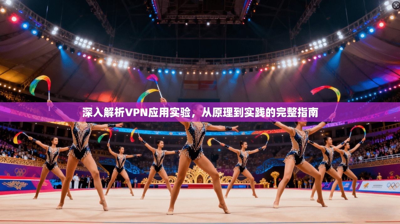 深入解析VPN应用实验，从原理到实践的完整指南