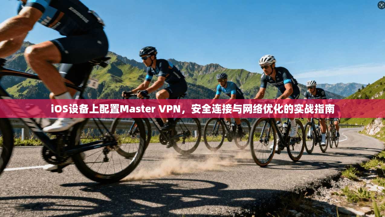 iOS设备上配置Master VPN，安全连接与网络优化的实战指南