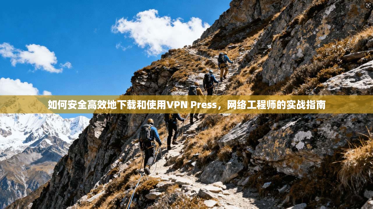 如何安全高效地下载和使用VPN Press，网络工程师的实战指南