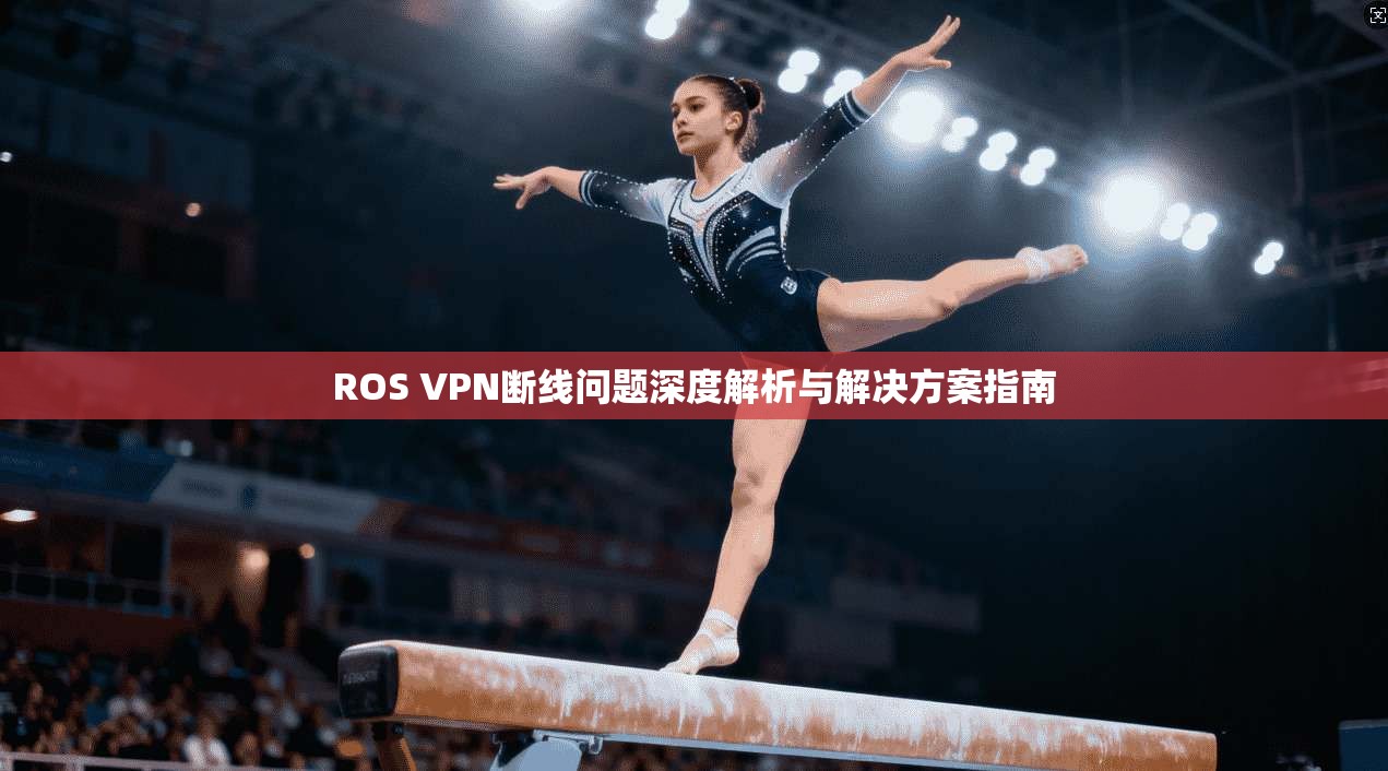 ROS VPN断线问题深度解析与解决方案指南