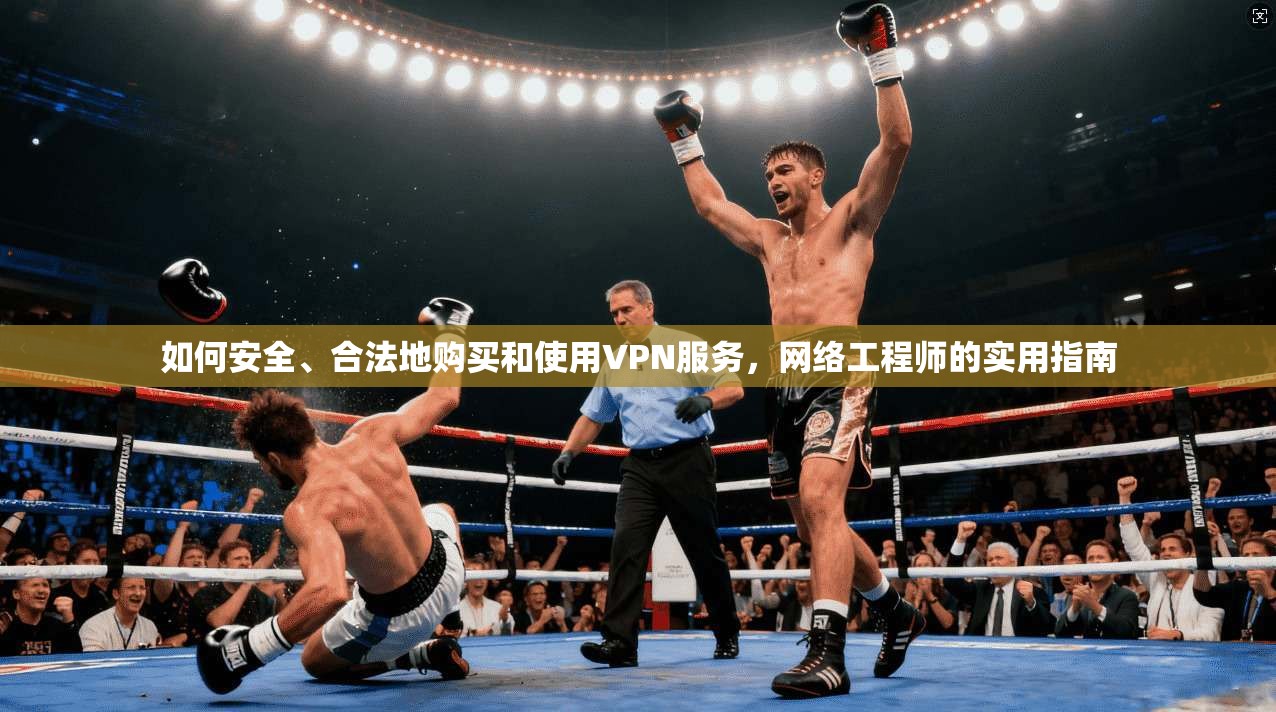 如何安全、合法地购买和使用VPN服务，网络工程师的实用指南