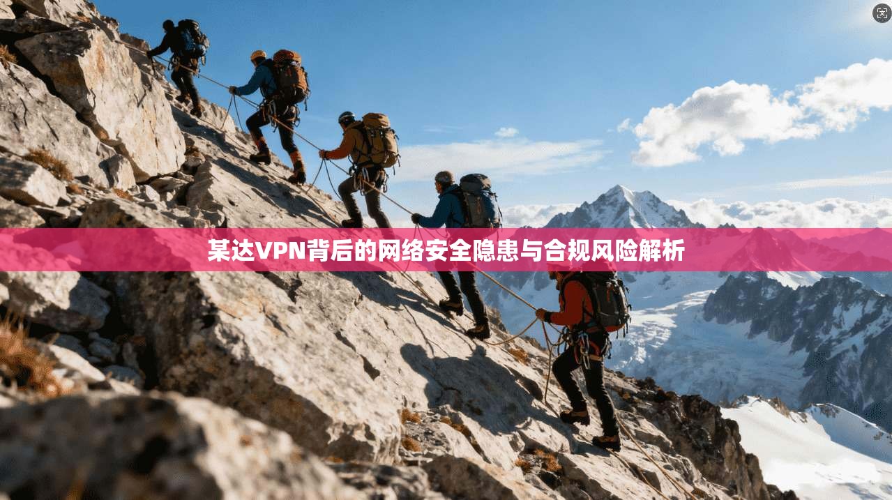 某达VPN背后的网络安全隐患与合规风险解析