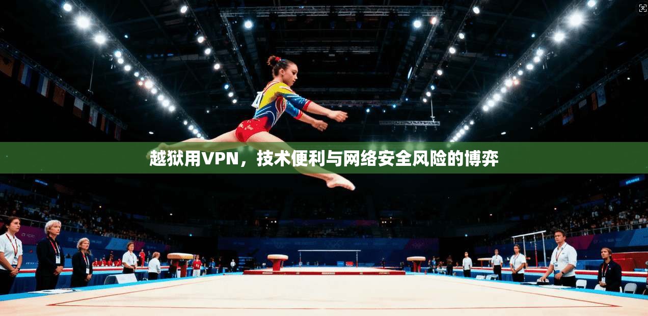 越狱用VPN，技术便利与网络安全风险的博弈