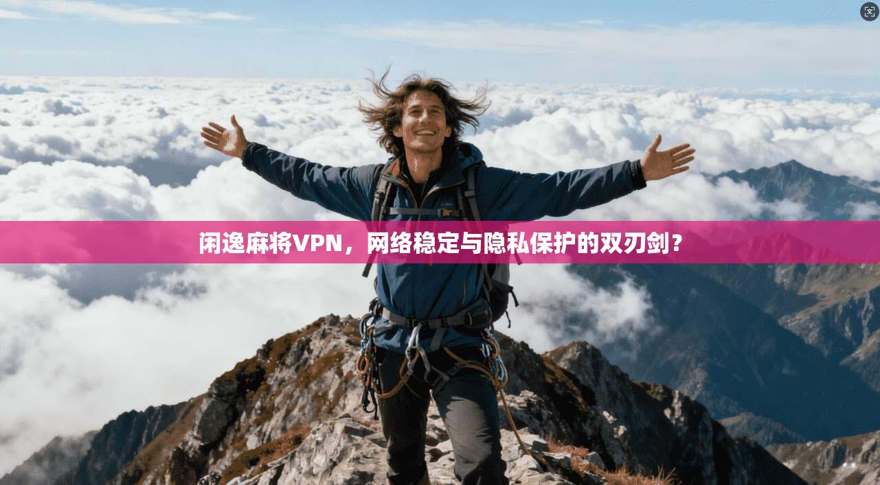 闲逸麻将VPN，网络稳定与隐私保护的双刃剑？