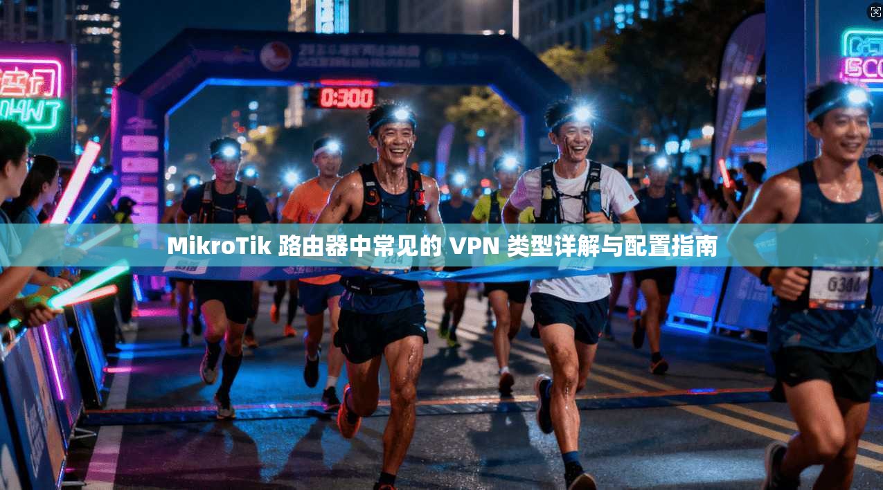 MikroTik 路由器中常见的 VPN 类型详解与配置指南