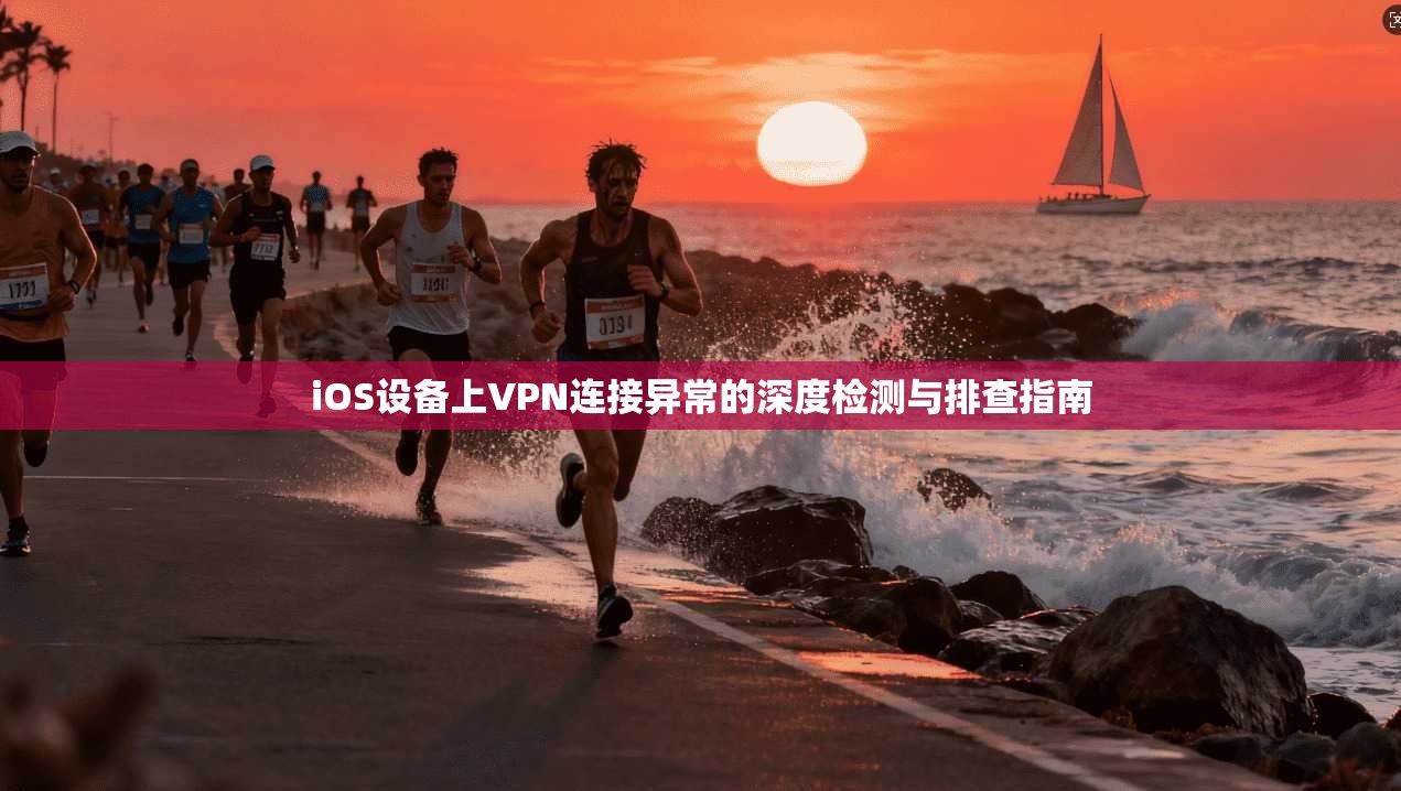 iOS设备上VPN连接异常的深度检测与排查指南