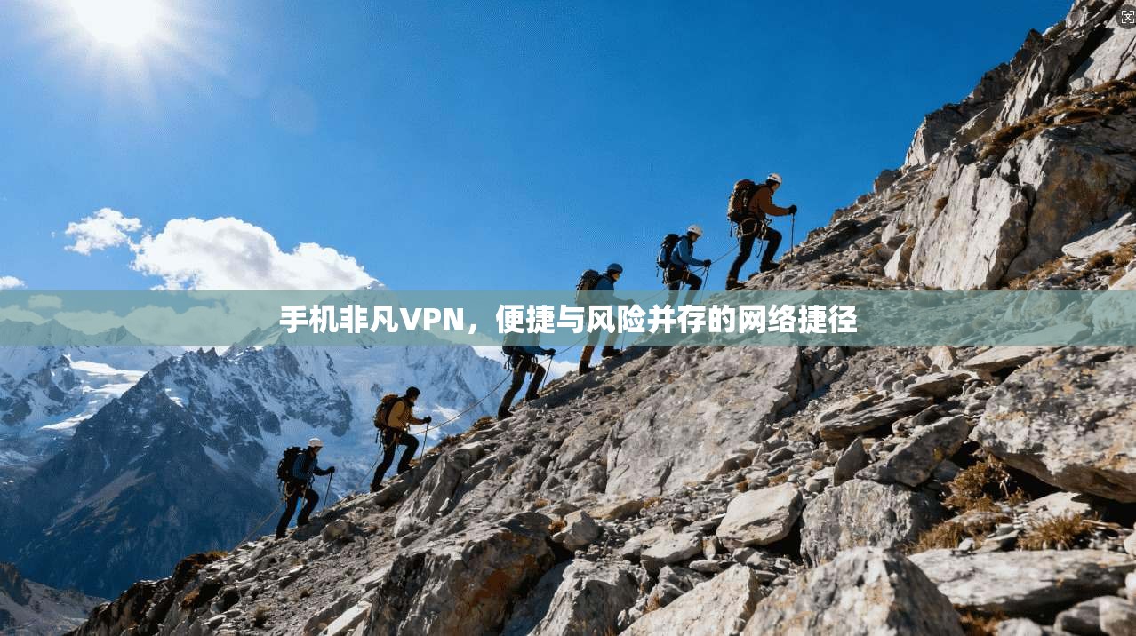 手机非凡VPN，便捷与风险并存的网络捷径