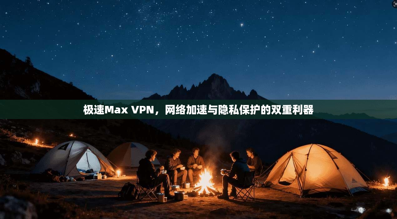 极速Max VPN，网络加速与隐私保护的双重利器
