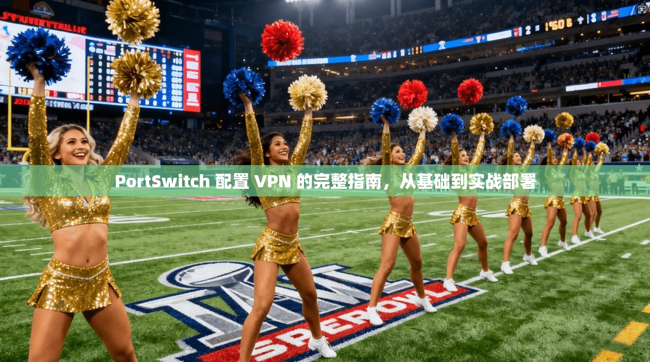 PortSwitch 配置 VPN 的完整指南，从基础到实战部署