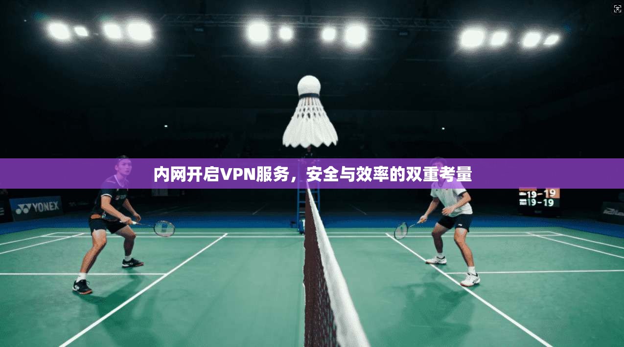 内网开启VPN服务，安全与效率的双重考量