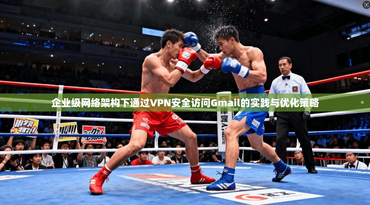 企业级网络架构下通过VPN安全访问Gmail的实践与优化策略