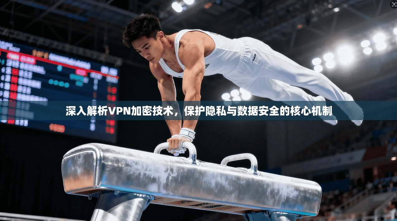 深入解析VPN加密技术，保护隐私与数据安全的核心机制