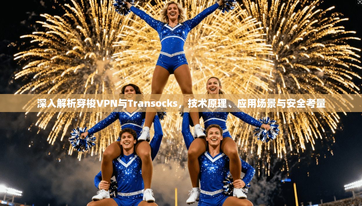 深入解析穿梭VPN与Transocks，技术原理、应用场景与安全考量