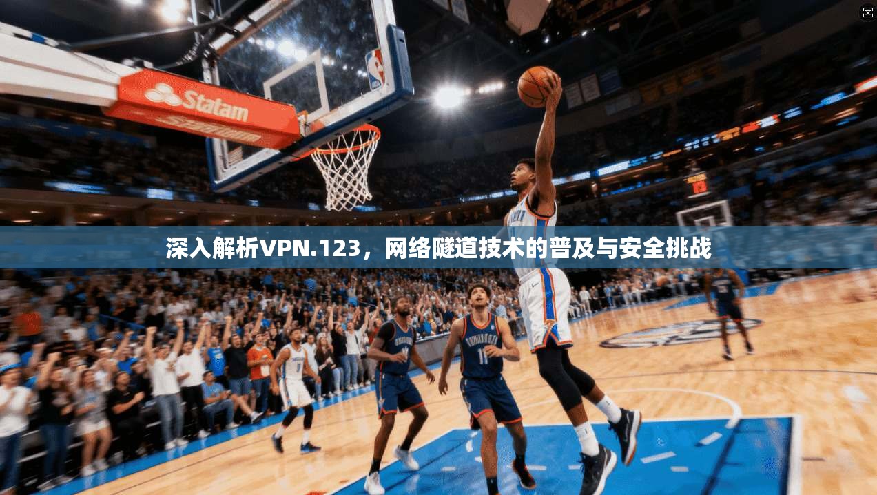 深入解析VPN.123，网络隧道技术的普及与安全挑战