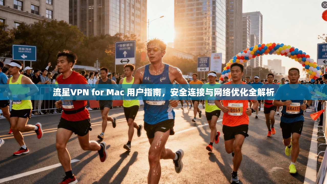 流星VPN for Mac 用户指南，安全连接与网络优化全解析