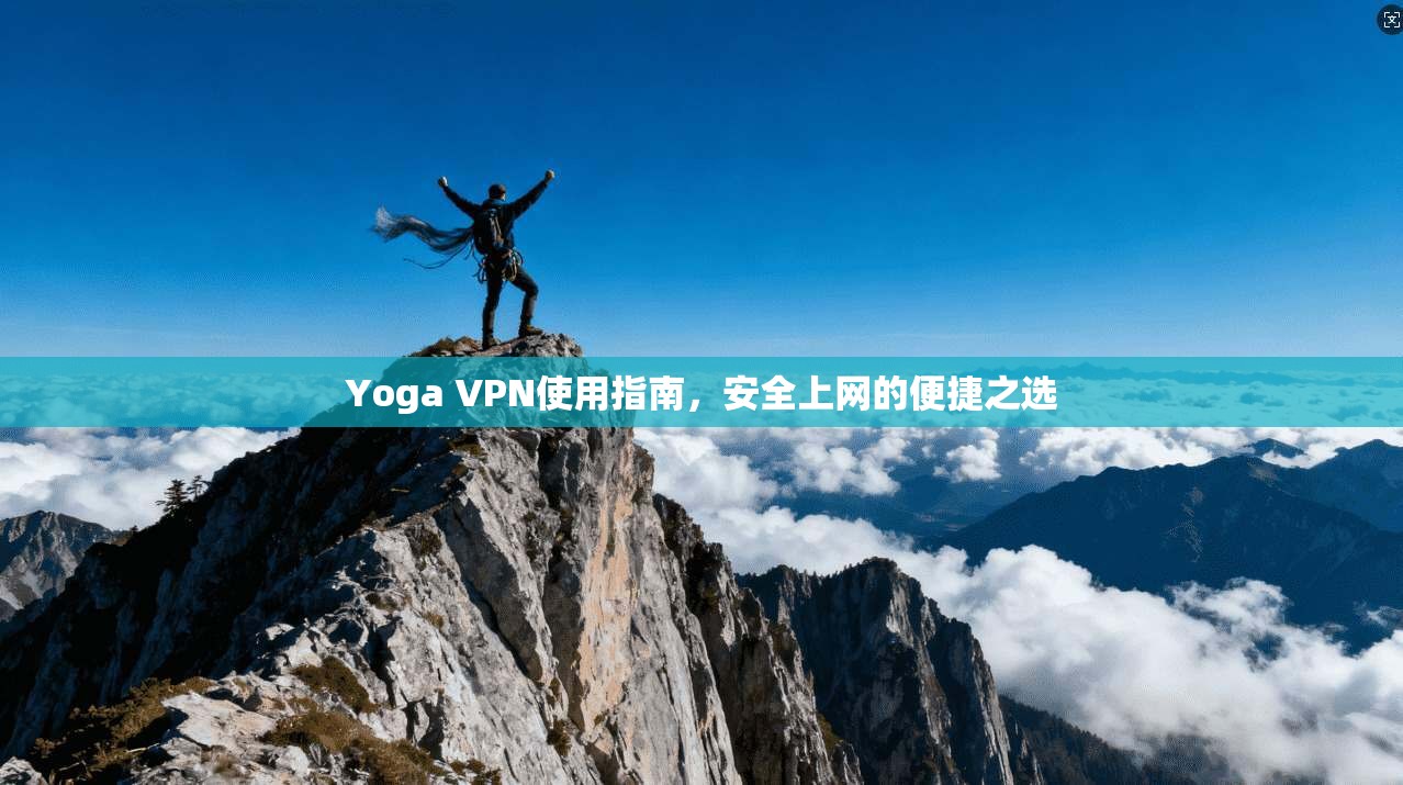 Yoga VPN使用指南，安全上网的便捷之选