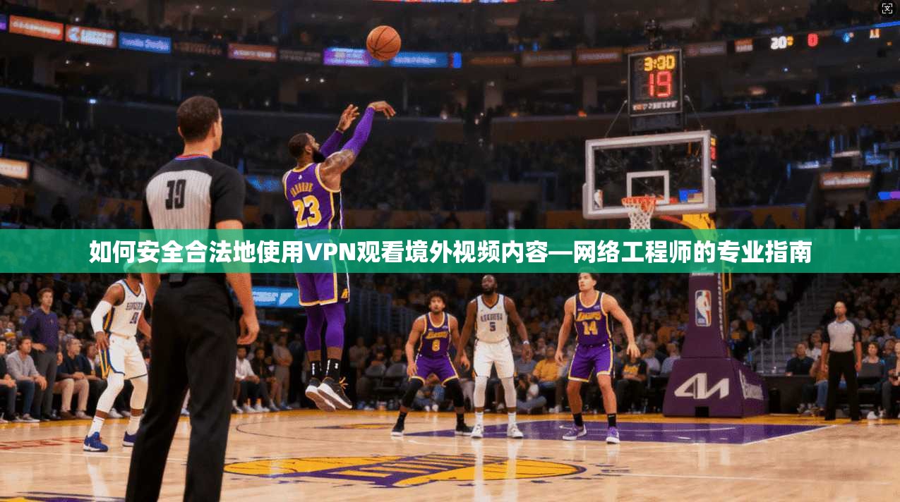 如何安全合法地使用VPN观看境外视频内容—网络工程师的专业指南