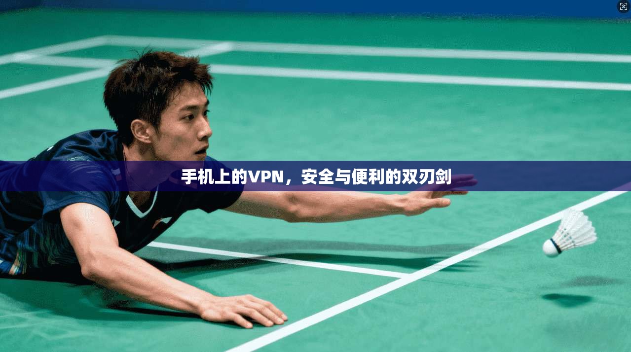 手机上的VPN，安全与便利的双刃剑