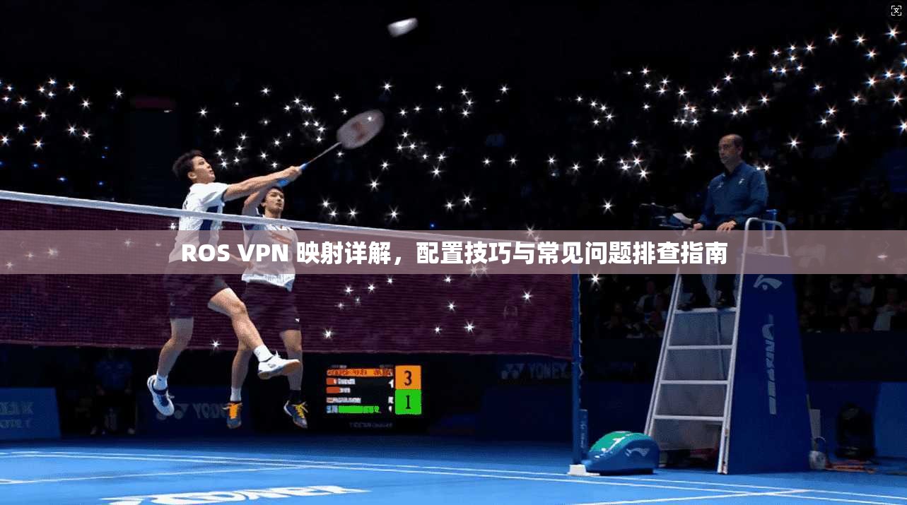 ROS VPN 映射详解，配置技巧与常见问题排查指南