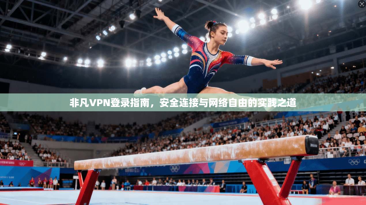非凡VPN登录指南，安全连接与网络自由的实践之道