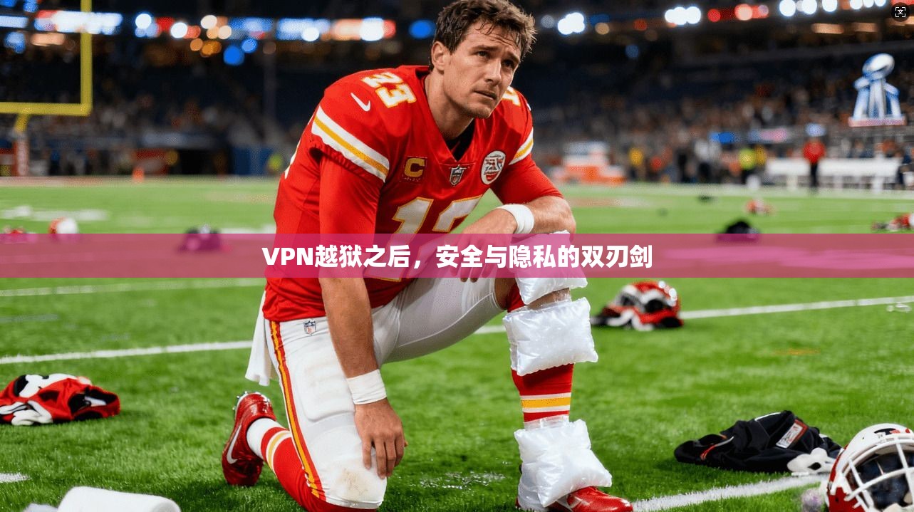 VPN越狱之后，安全与隐私的双刃剑