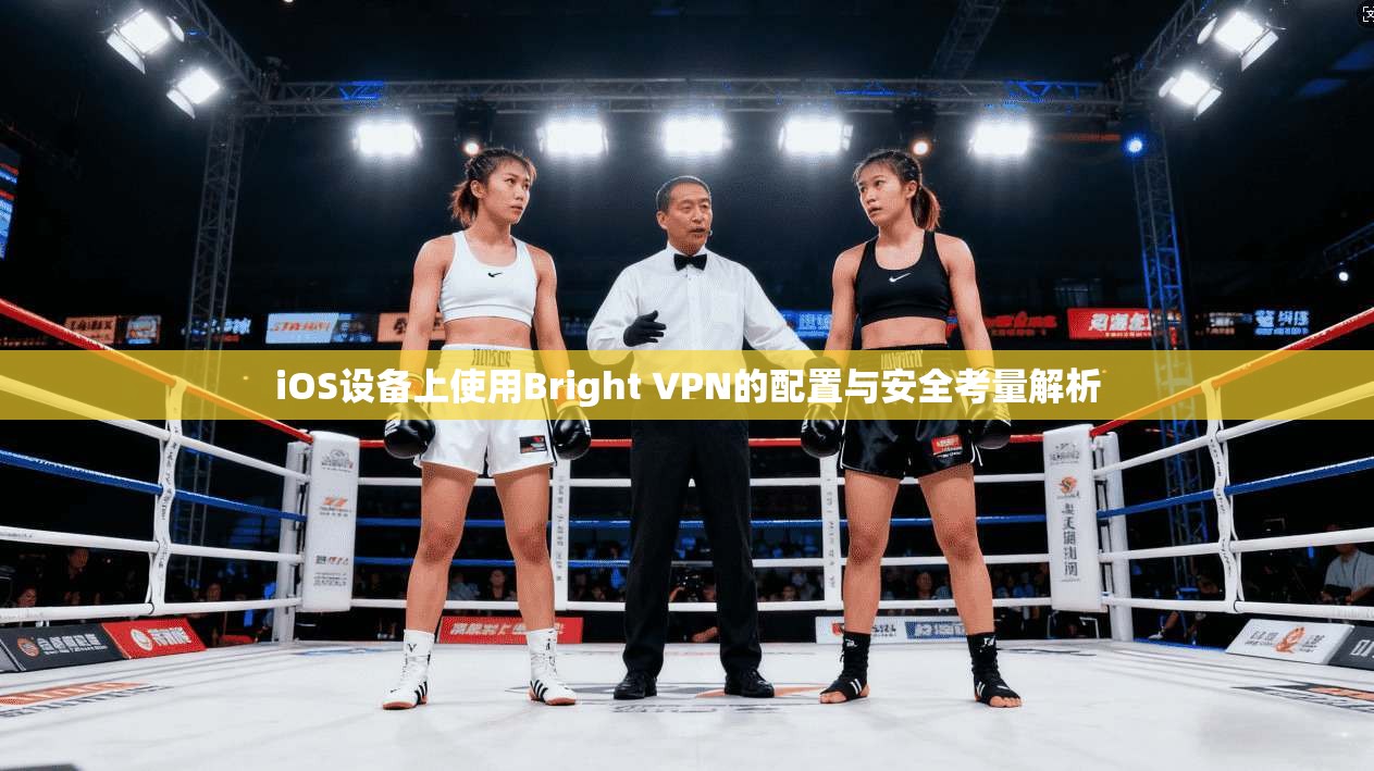 iOS设备上使用Bright VPN的配置与安全考量解析