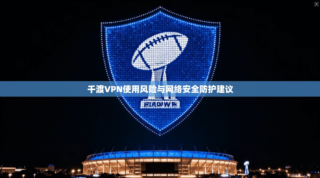 千渡VPN使用风险与网络安全防护建议