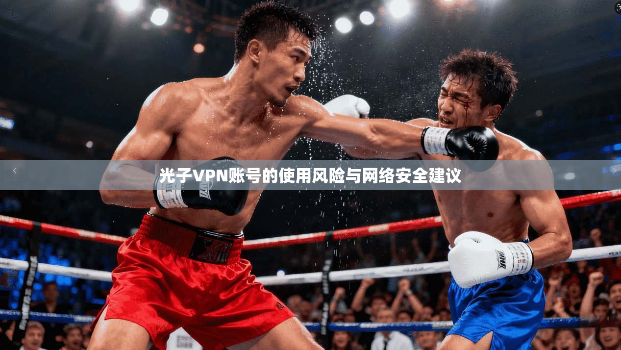 光子VPN账号的使用风险与网络安全建议
