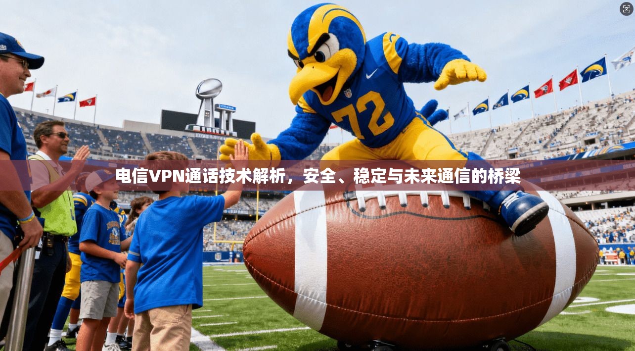电信VPN通话技术解析，安全、稳定与未来通信的桥梁