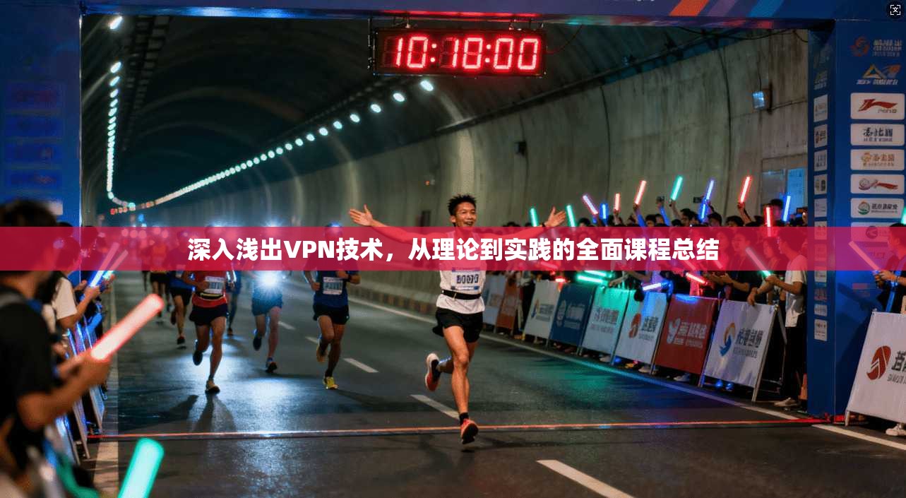 深入浅出VPN技术，从理论到实践的全面课程总结