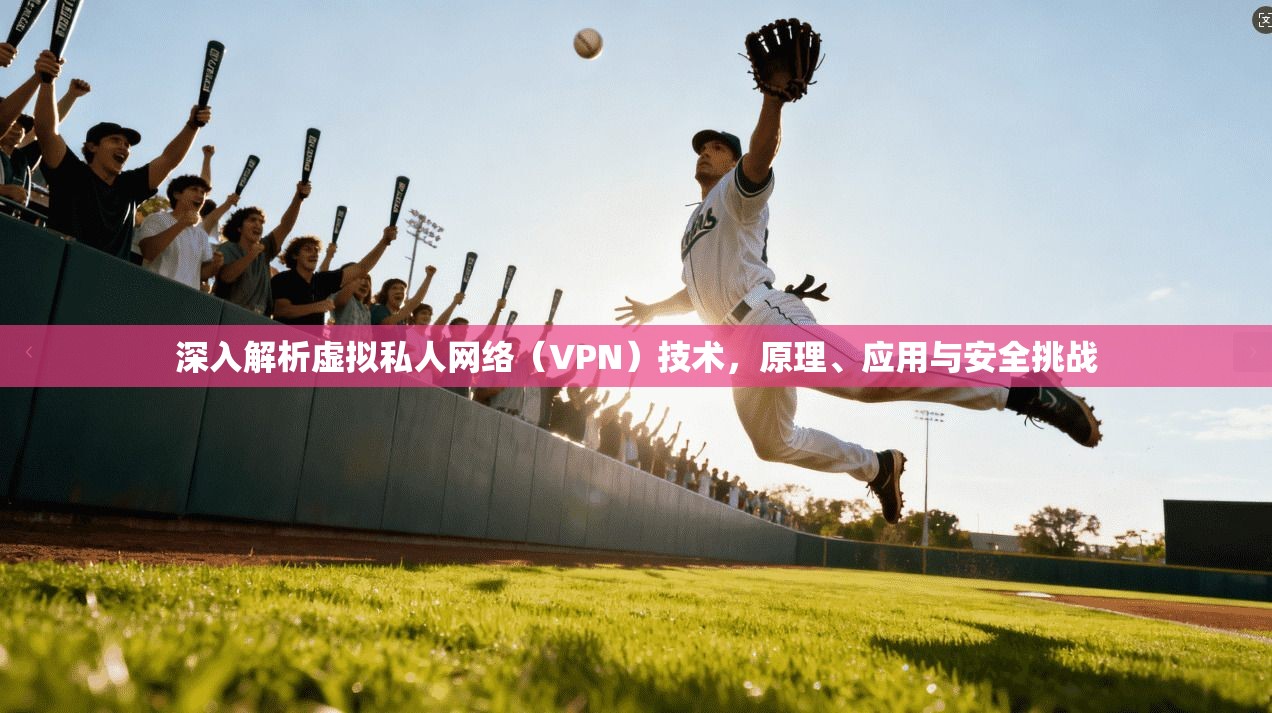 深入解析虚拟私人网络（VPN）技术，原理、应用与安全挑战
