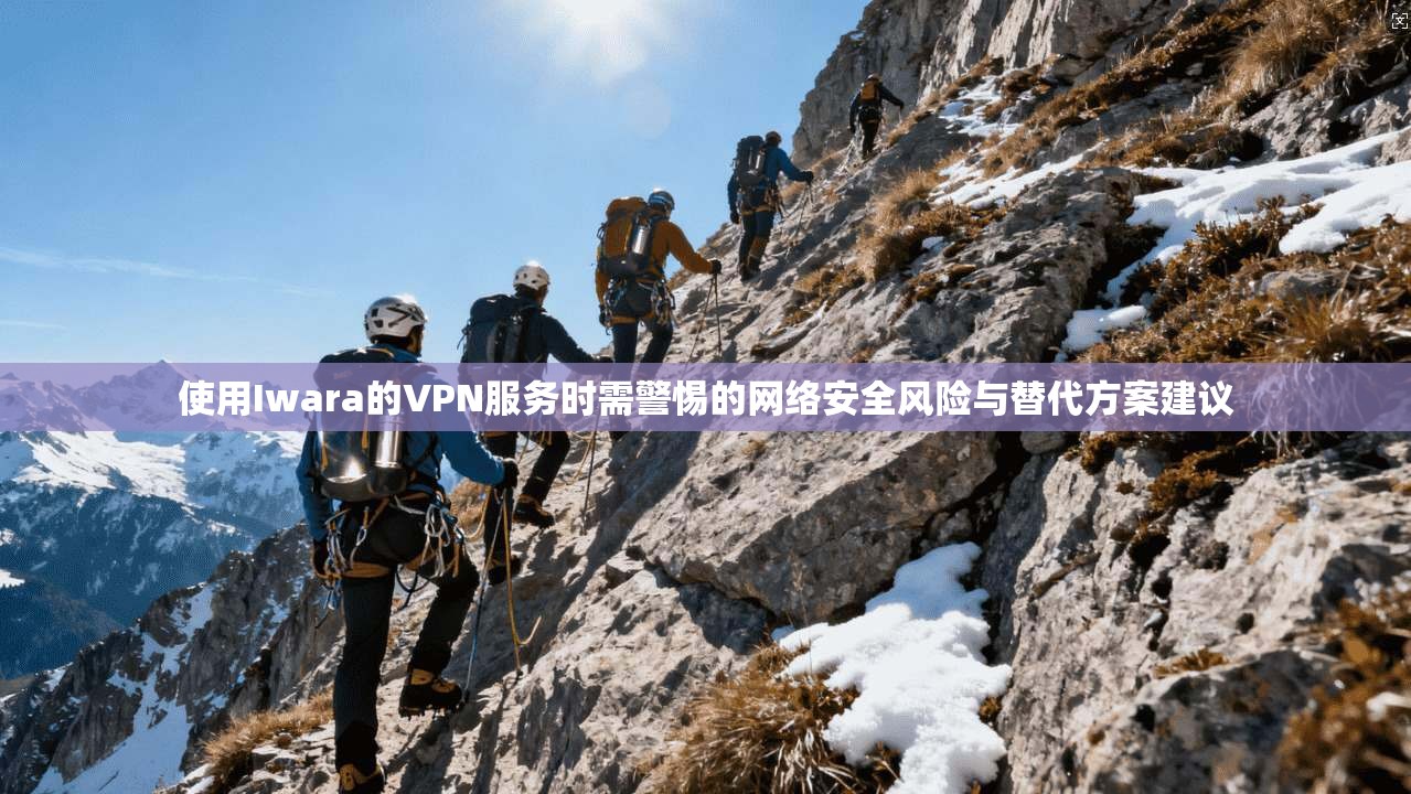 使用Iwara的VPN服务时需警惕的网络安全风险与替代方案建议