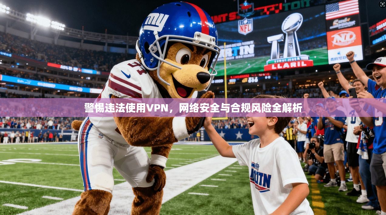 警惕违法使用VPN，网络安全与合规风险全解析