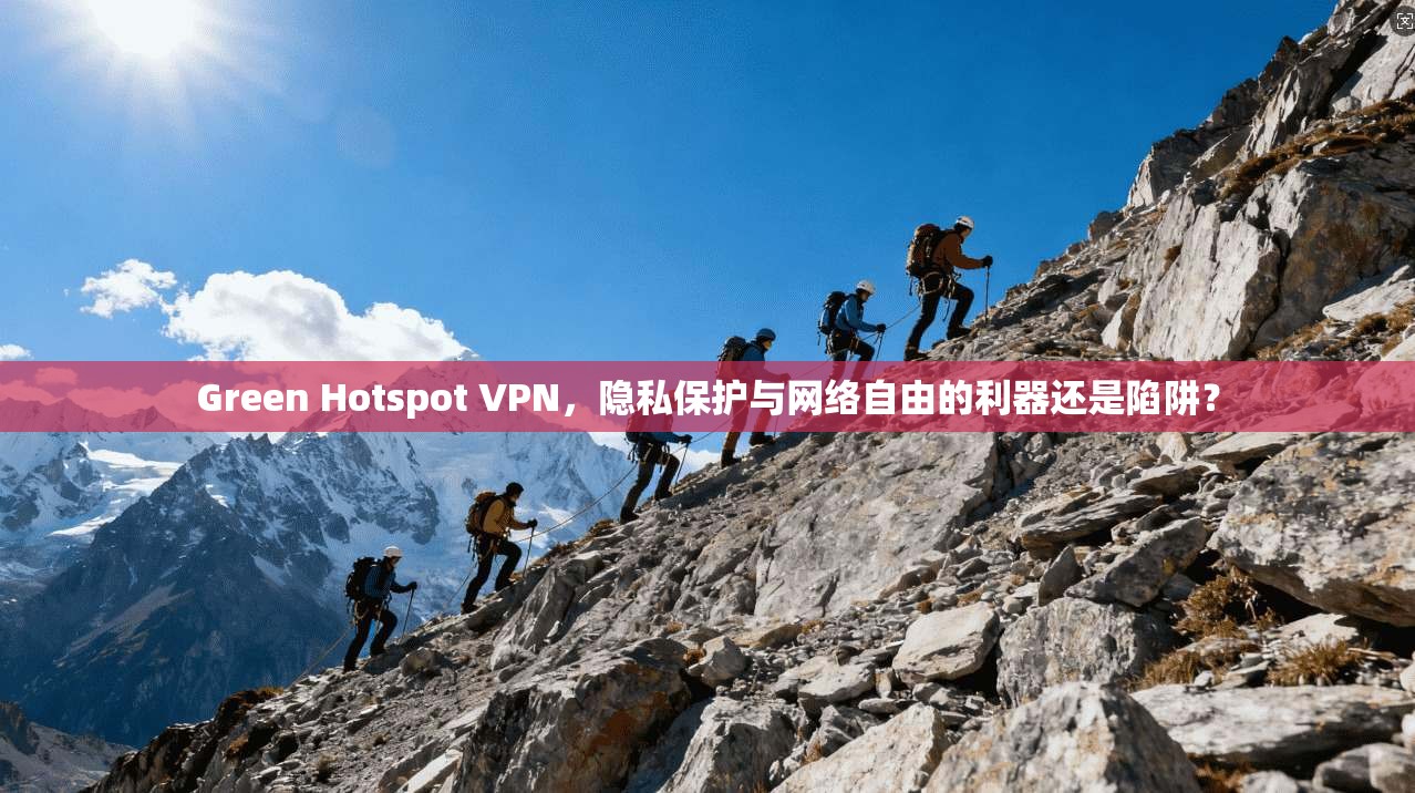 Green Hotspot VPN，隐私保护与网络自由的利器还是陷阱？