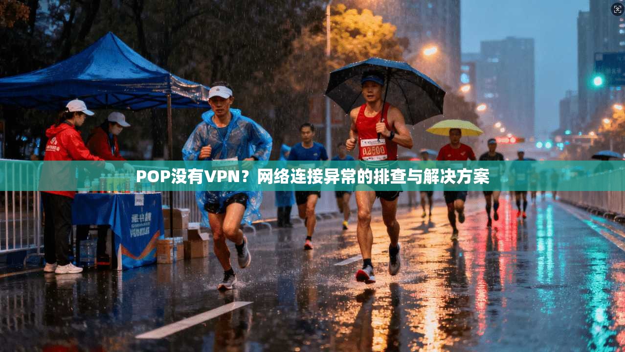 POP没有VPN？网络连接异常的排查与解决方案