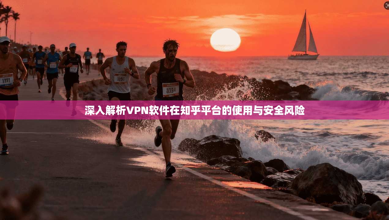 深入解析VPN软件在知乎平台的使用与安全风险