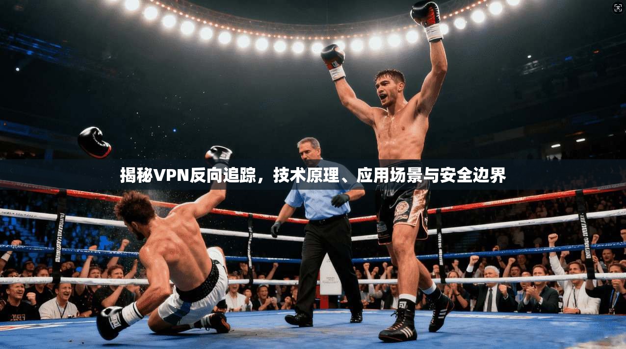揭秘VPN反向追踪，技术原理、应用场景与安全边界