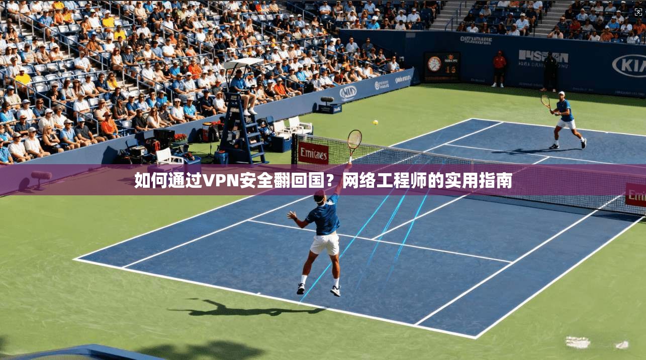 如何通过VPN安全翻回国？网络工程师的实用指南