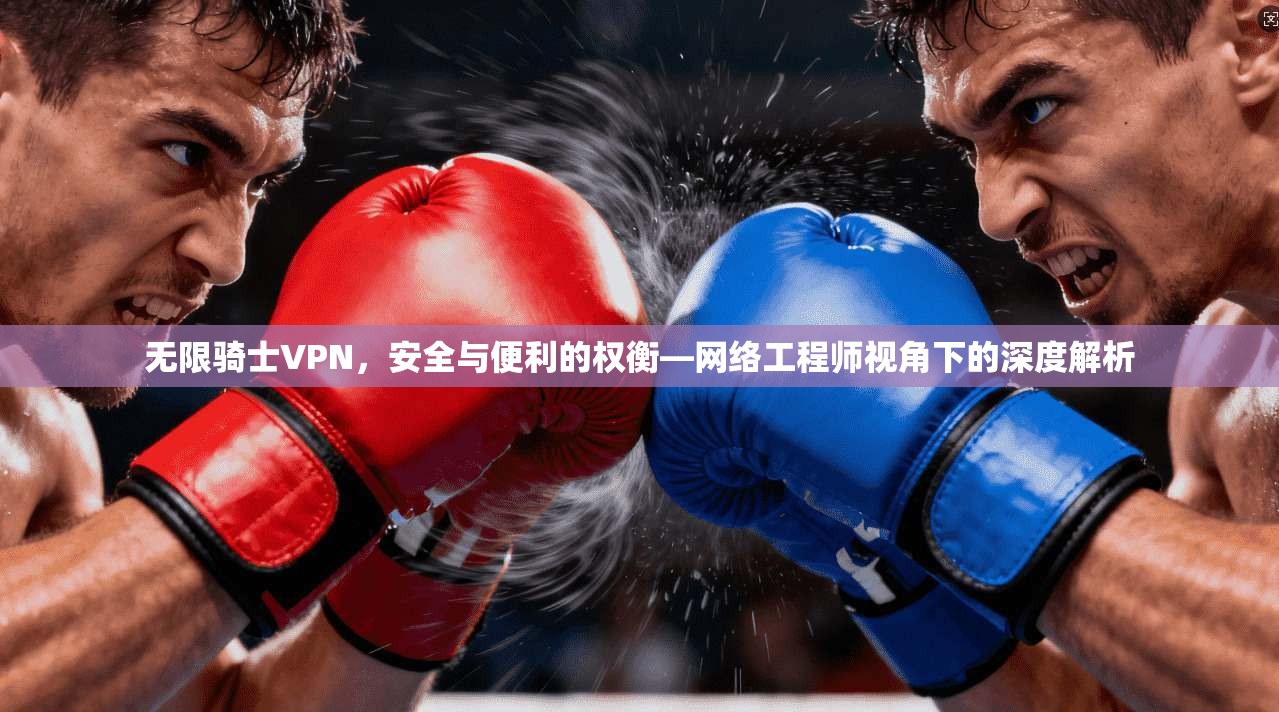 无限骑士VPN，安全与便利的权衡—网络工程师视角下的深度解析