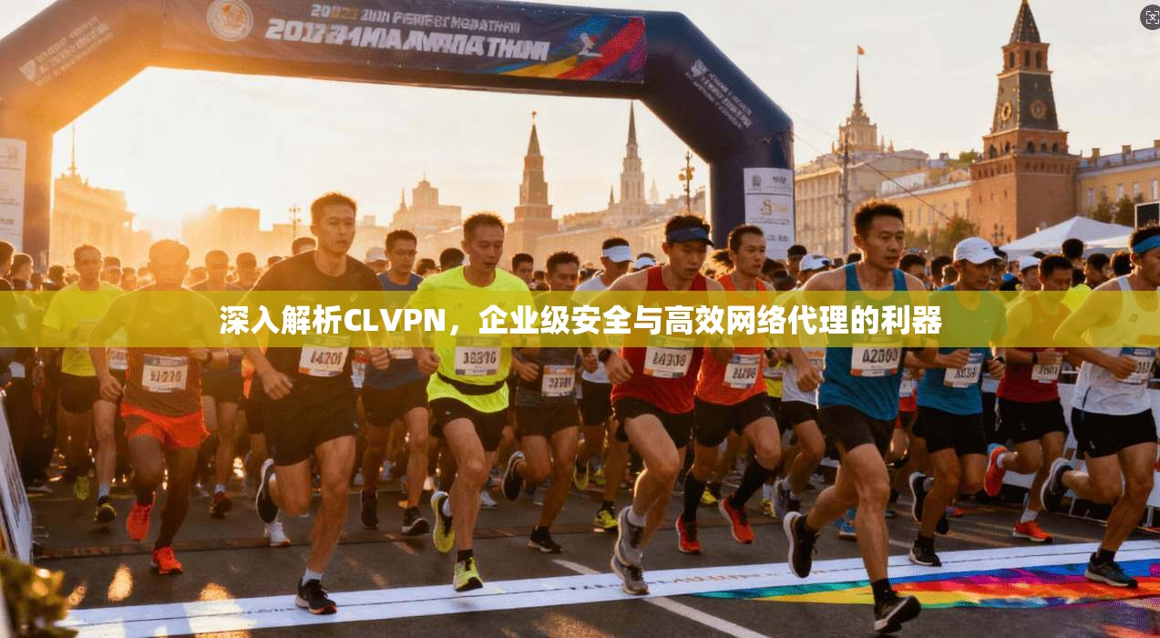 深入解析CLVPN，企业级安全与高效网络代理的利器