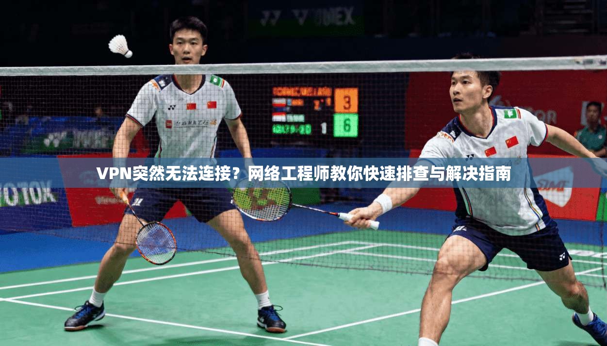 VPN突然无法连接？网络工程师教你快速排查与解决指南