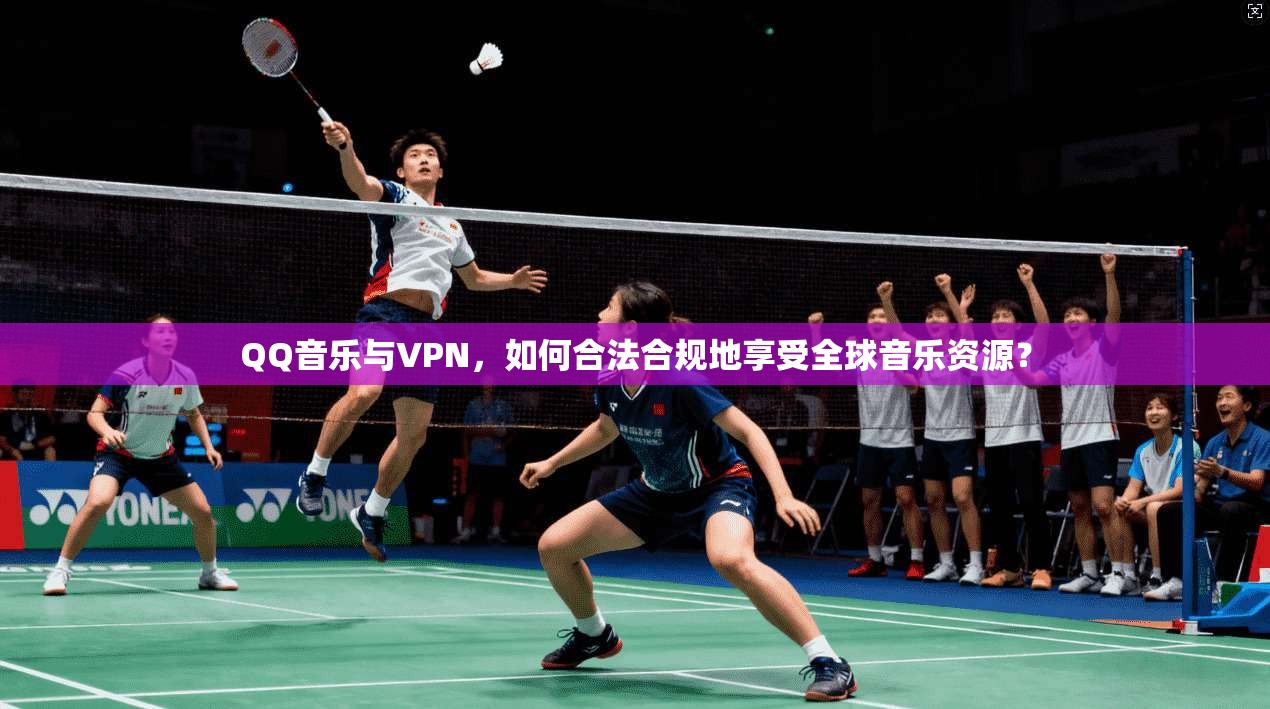 QQ音乐与VPN，如何合法合规地享受全球音乐资源？