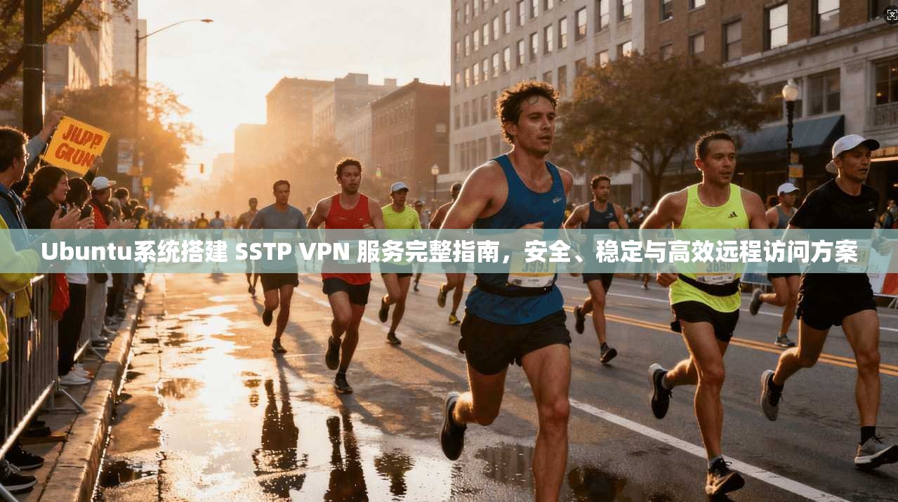 Ubuntu系统搭建 SSTP VPN 服务完整指南，安全、稳定与高效远程访问方案
