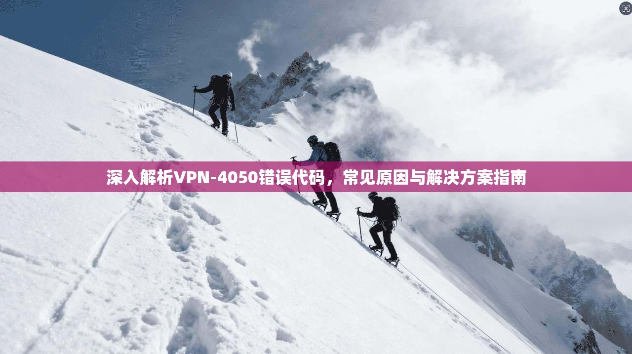 深入解析VPN-4050错误代码，常见原因与解决方案指南