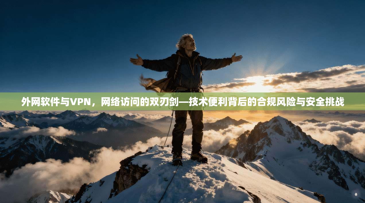 外网软件与VPN，网络访问的双刃剑—技术便利背后的合规风险与安全挑战